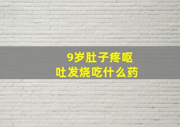 9岁肚子疼呕吐发烧吃什么药