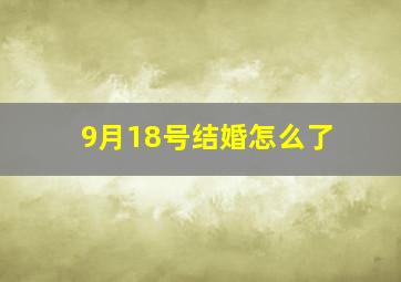 9月18号结婚怎么了