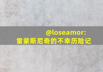 @loseamor:雷蒙斯尼奇的不幸历险记