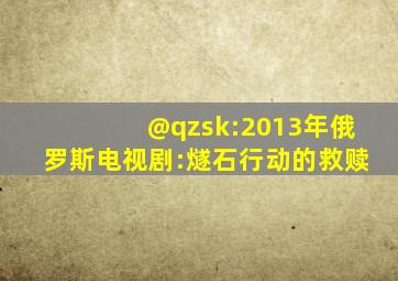 @qzsk:2013年俄罗斯电视剧:燧石行动的救赎