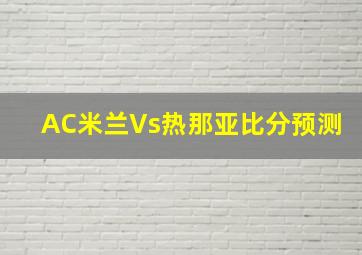 AC米兰Vs热那亚比分预测