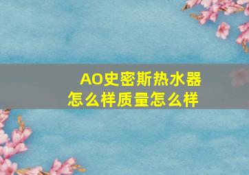 AO史密斯热水器怎么样质量怎么样