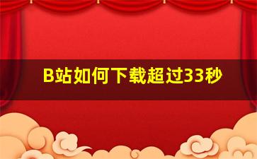 B站如何下载超过33秒