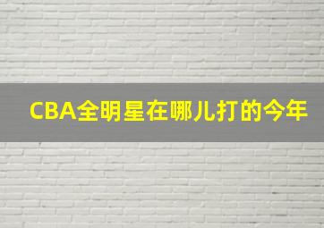 CBA全明星在哪儿打的今年