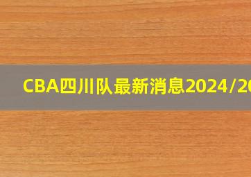 CBA四川队最新消息2024/2025