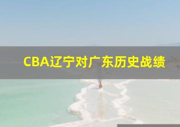 CBA辽宁对广东历史战绩