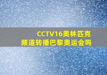 CCTV16奥林匹克频道转播巴黎奥运会吗