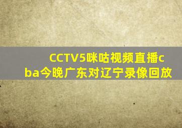 CCTV5咪咕视频直播cba今晚广东对辽宁录像回放