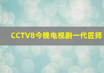 CCTV8今晚电视剧一代匠师