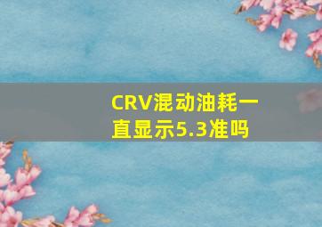 CRV混动油耗一直显示5.3准吗