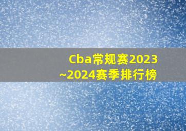 Cba常规赛2023~2024赛季排行榜