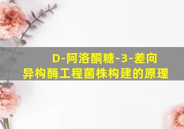 D-阿洛酮糖-3-差向异构酶工程菌株构建的原理