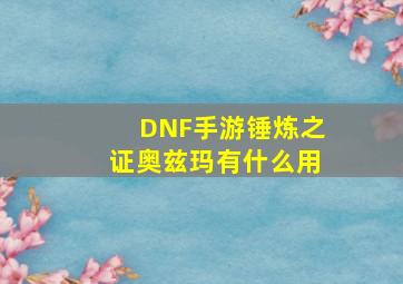 DNF手游锤炼之证奥兹玛有什么用