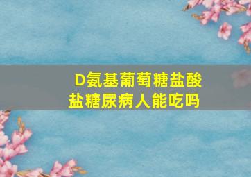 D氨基葡萄糖盐酸盐糖尿病人能吃吗