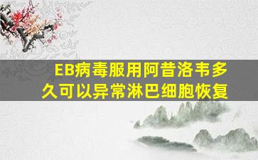 EB病毒服用阿昔洛韦多久可以异常淋巴细胞恢复