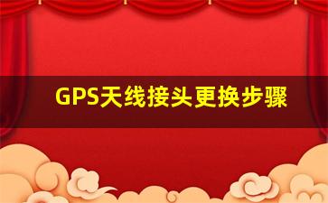 GPS天线接头更换步骤