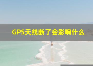 GPS天线断了会影响什么