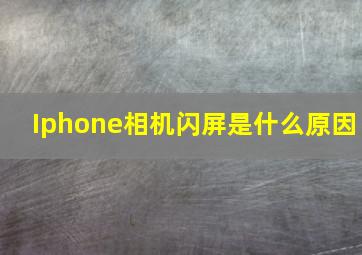 Iphone相机闪屏是什么原因