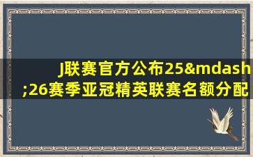 J联赛官方公布25—26赛季亚冠精英联赛名额分配