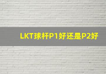 LKT球杆P1好还是P2好