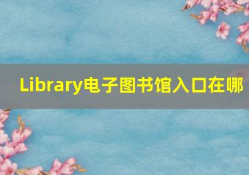 Library电子图书馆入口在哪