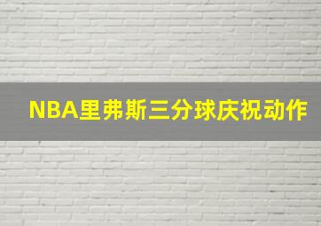 NBA里弗斯三分球庆祝动作