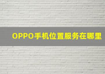 OPPO手机位置服务在哪里