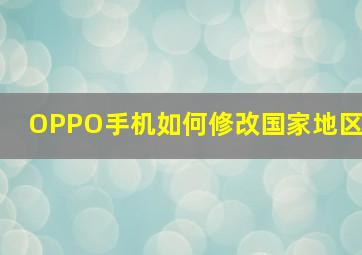 OPPO手机如何修改国家地区