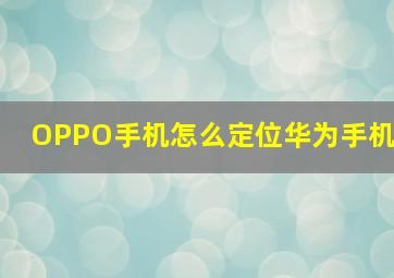 OPPO手机怎么定位华为手机