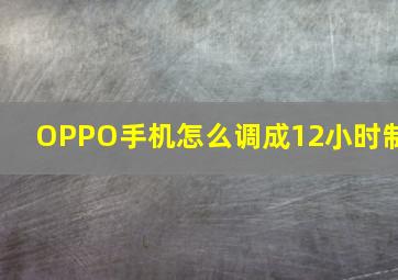 OPPO手机怎么调成12小时制