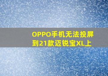 OPPO手机无法投屏到21款迈锐宝XL上