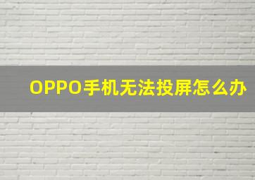 OPPO手机无法投屏怎么办