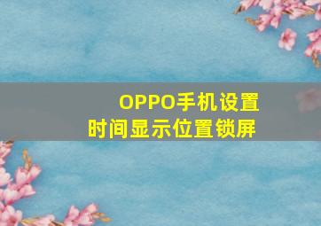 OPPO手机设置时间显示位置锁屏