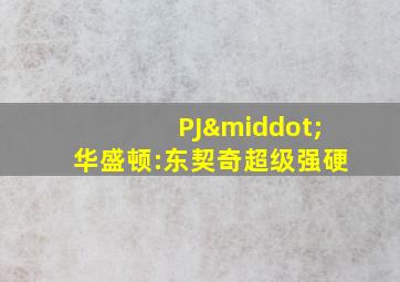 PJ·华盛顿:东契奇超级强硬