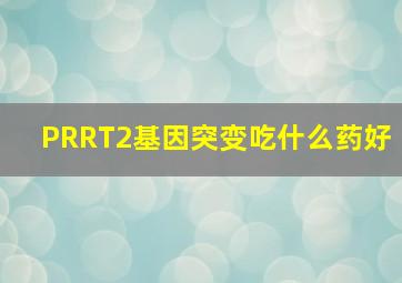 PRRT2基因突变吃什么药好