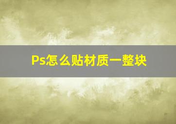 Ps怎么贴材质一整块