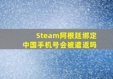 Steam阿根廷绑定中国手机号会被遣返吗