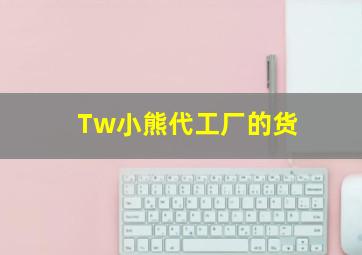 Tw小熊代工厂的货