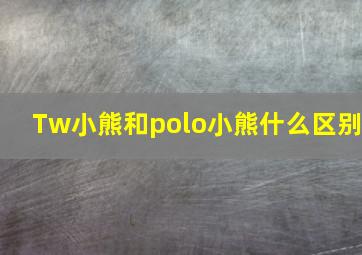 Tw小熊和polo小熊什么区别