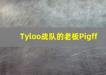 Tyloo战队的老板Pigff