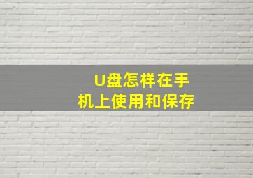 U盘怎样在手机上使用和保存