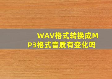 WAV格式转换成MP3格式音质有变化吗