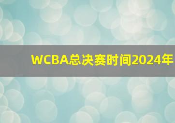 WCBA总决赛时间2024年