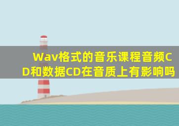 Wav格式的音乐课程音频CD和数据CD在音质上有影响吗