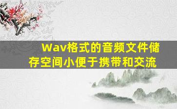 Wav格式的音频文件储存空间小便于携带和交流