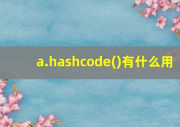 a.hashcode()有什么用