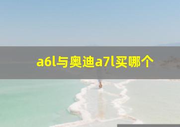 a6l与奥迪a7l买哪个