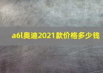 a6l奥迪2021款价格多少钱