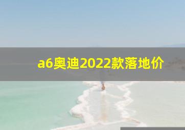 a6奥迪2022款落地价