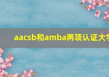 aacsb和amba两项认证大学